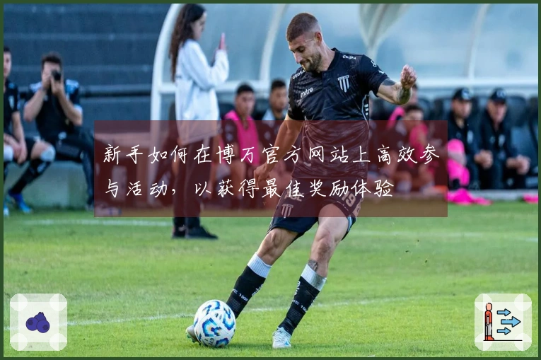 新手如何在博万官方网站上高效参与活动，以获得最佳奖励体验