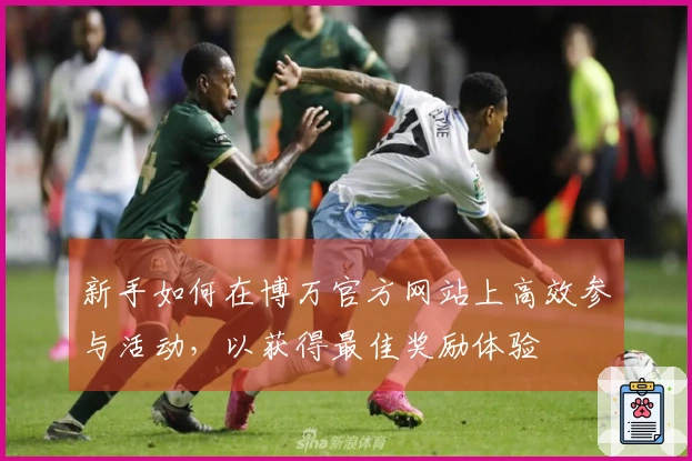 新手如何在博万官方网站上高效参与活动，以获得最佳奖励体验